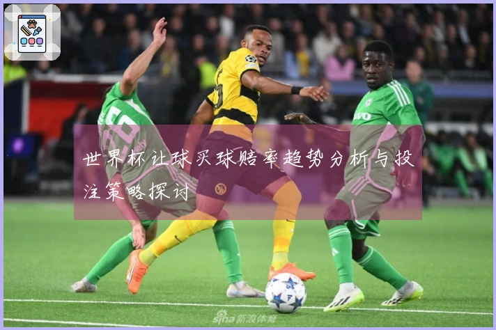 世界杯让球买球赔率趋势分析与投注策略探讨