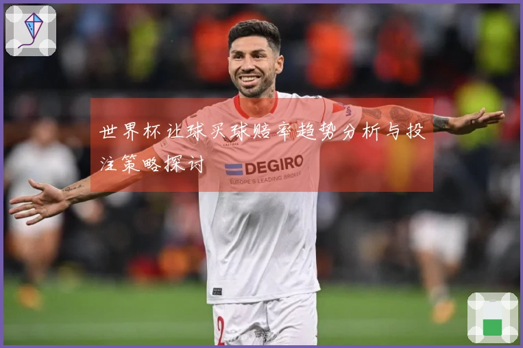 世界杯让球买球赔率趋势分析与投注策略探讨