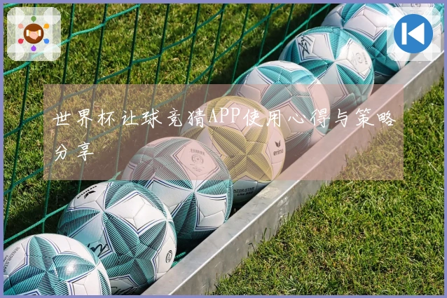 世界杯让球竞猜APP使用心得与策略分享