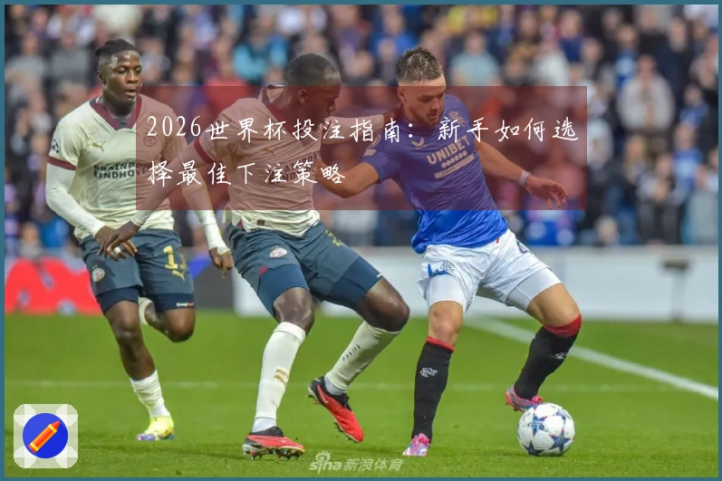 2026世界杯投注指南：新手如何选择最佳下注策略