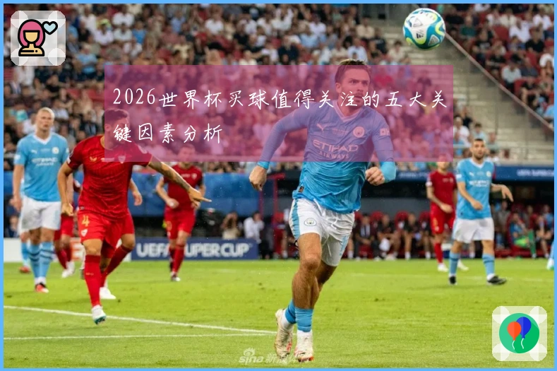 2026世界杯买球值得关注的五大关键因素分析