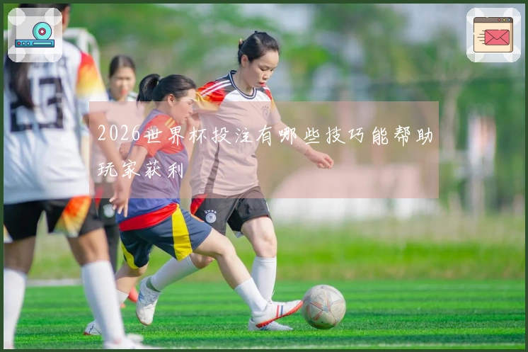 2026世界杯投注有哪些技巧能帮助玩家获利