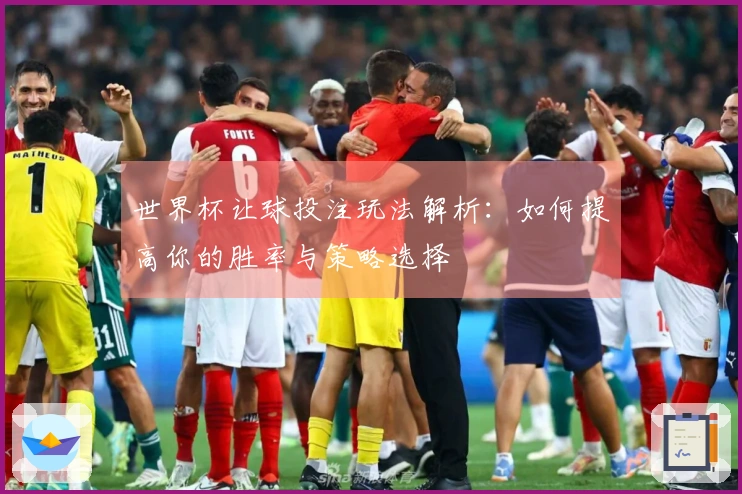 世界杯让球投注玩法解析：如何提高你的胜率与策略选择