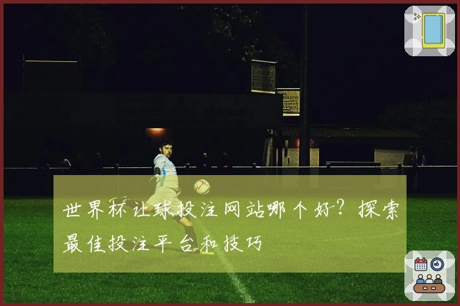 世界杯让球投注网站哪个好？探索最佳投注平台和技巧