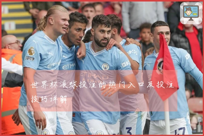 世界杯滚球投注的热门入口及投注技巧详解