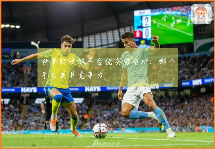 世界杯滚球平台优劣势分析：哪个平台更具竞争力