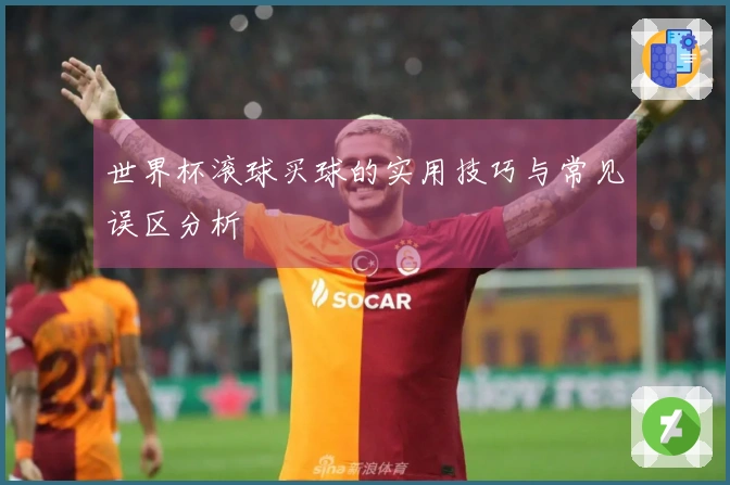 世界杯滚球买球的实用技巧与常见误区分析