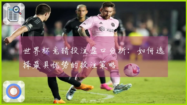 世界杯竞猜投注盘口分析：如何选择最具优势的投注策略