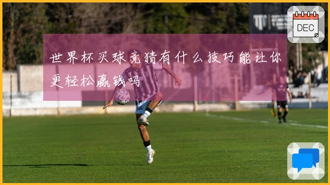 世界杯买球竞猜有什么技巧能让你更轻松赢钱吗