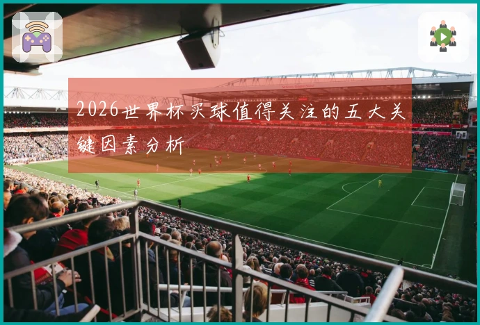 2026世界杯买球值得关注的五大关键因素分析