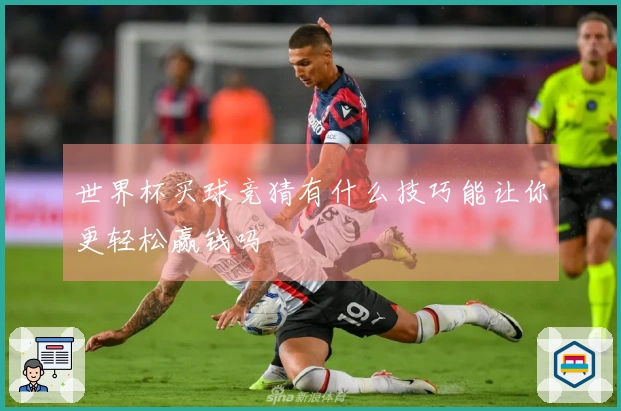 世界杯买球竞猜有什么技巧能让你更轻松赢钱吗