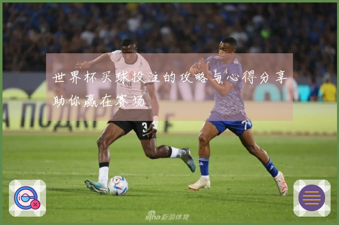 世界杯买球投注的攻略与心得分享助你赢在赛场